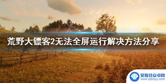 荒野大镖客不能全屏怎么回事 《荒野大镖客2》无法全屏运行报错