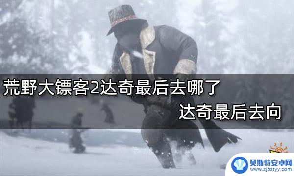 荒野大镖客2达奇在哪里 达奇在荒野大镖客2最后消失了吗