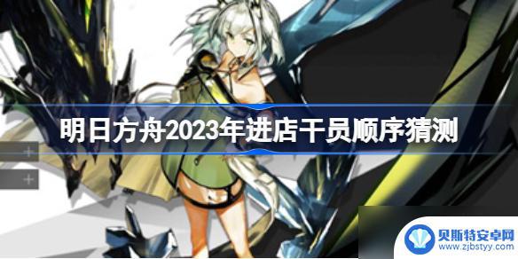 明日方舟预测 明日方舟2023年新干员进店顺序