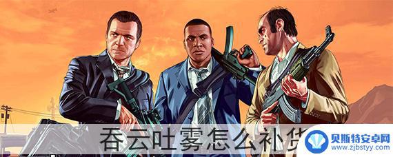 gta5如何补货 GTA5吞云吐雾怎么快速补货