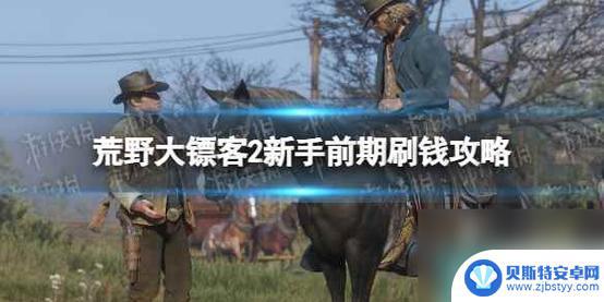 荒野大镖客2 刷钱 荒野大镖客2怎么快速赚钱攻略