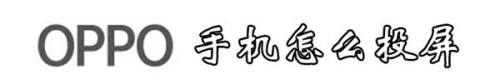 oppo手机和电视怎么投屏播放 OPPO手机投屏到电视步骤