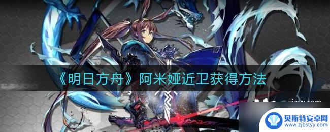 明日方舟5星阿米娅怎么来 《明日方舟》阿米娅近卫如何获得