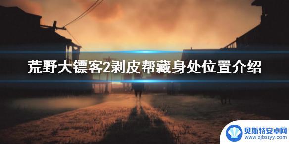 荒野大镖客2剥皮帮藏身处没人 荒野大镖客2剥皮帮藏身处在哪