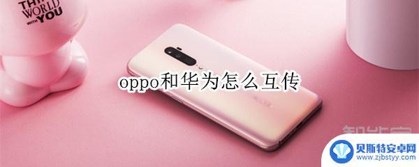 oppo手机如何传到华为手机 oppo和华为手机如何互传文件