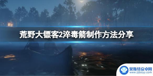 荒野大镖客2如何制作箭 荒野大镖客2淬毒箭攻略